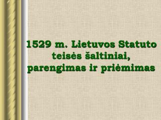 1529 m. Lietuvos Statuto teisės šaltiniai, parengimas ir priėmimas
