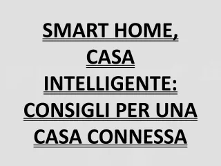 SMART HOME, CASA INTELLIGENTE- CONSIGLI PER UNA CASA CONNESSA