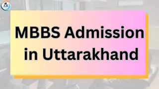 Unraveling MBBS Admission Procedures in Uttarakhand: Your Ultimate Guide