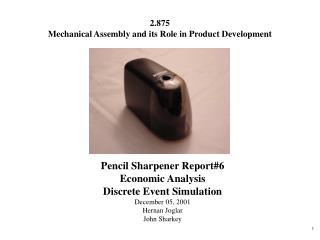 Pencil Sharpener Report#6 Economic Analysis Discrete Event Simulation December 05, 2001 Hernan Joglar John Sharkey