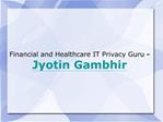 Financial and Healthcare IT Privacy Guru - Jyotin Gambhir