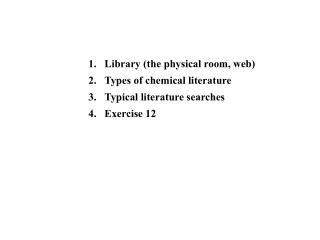 Library (the physical room, web) Types of chemical literature Typical literature searches Exercise 12