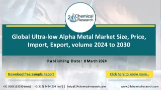 Global Ultra-low Alpha Metal Market Size, Price, Import, Export, volume 2024 to 2030