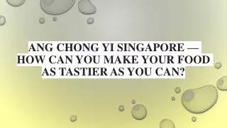Ang Chong Yi Singapore — How can you make your food as tastier as you can?