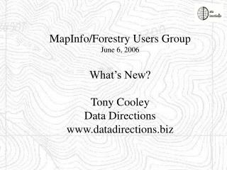 MapInfo/Forestry Users Group June 6, 2006 What’s New? Tony Cooley Data Directions www.datadirections.biz