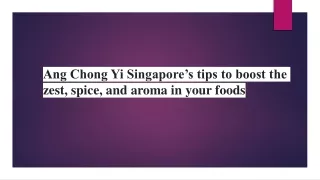 Ang Chong Yi Singapore’s tips to boost the zest, spice, and aroma in your foods