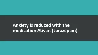 Anxiety is reduced with the medication Ativan (Lorazepam)