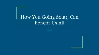 How You Going Solar, Can Benefit Us All