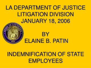 LA DEPARTMENT OF JUSTICE LITIGATION DIVISION JANUARY 18, 2006 BY ELAINE B. PATIN INDEMNIFICATION OF STATE EMPLOYEES