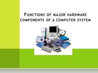 Functions of major hardware components of a computer system