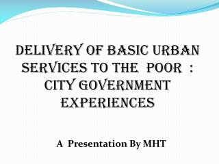 Delivery of Basic Urban Services to the poor : City Government experiences