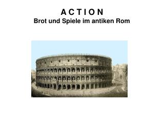 A C T I O N Brot und Spiele im antiken Rom