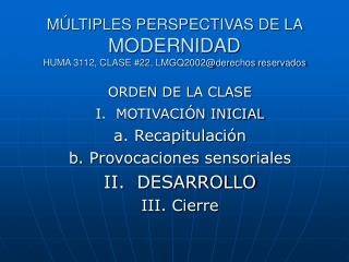 MÚLTIPLES PERSPECTIVAS DE LA MODERNIDAD HUMA 3112, CLASE #22, LMGQ2002@derechos reservados
