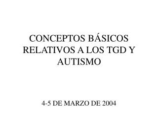 CONCEPTOS BÁSICOS RELATIVOS A LOS TGD Y AUTISMO