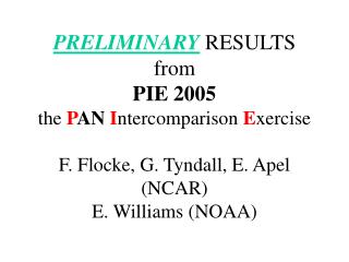 PRELIMINARY RESULTS from PIE 2005 the P AN I ntercomparison E xercise F. Flocke, G. Tyndall, E. Apel (NCAR) E. Willia