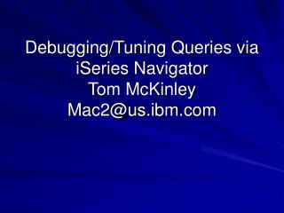 Debugging/Tuning Queries via iSeries Navigator Tom McKinley Mac2@us.ibm.com
