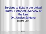 Services to ELLs in the United States: Historical Overview of the Law Dr. Jocelyn Santana