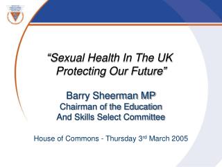 “Sexual Health In The UK Protecting Our Future” Barry Sheerman MP Chairman of the Education And Skills Select Committee