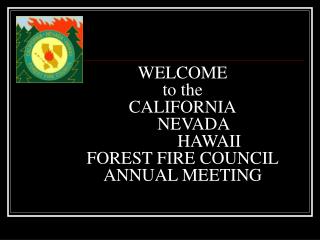 WELCOME to the CALIFORNIA NEVADA HAWAII FOREST FIRE COUNCIL ANNUAL MEETING
