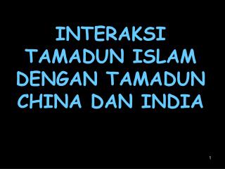 INTERAKSI TAMADUN ISLAM DENGAN TAMADUN CHINA DAN INDIA