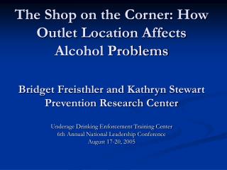 The Shop on the Corner: How Outlet Location Affects Alcohol Problems Bridget Freisthler and Kathryn Stewart Prevention R