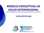 MODELO CONCEPTUAL DE SALUD INTERNACIONAL 14 de abril de 2009