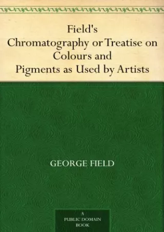 Download Field's Chromatography or Treatise on Colours and Pigments as Used by
