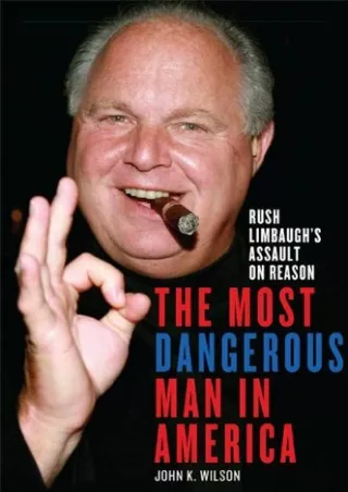 PDF Download The Most Dangerous Man in America: Rush Limbaugh's Assault on Rea