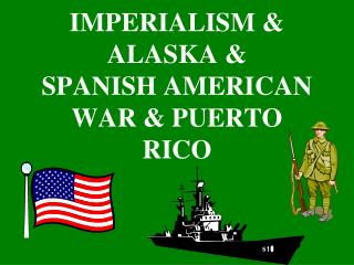 IMPERIALISM & ALASKA & SPANISH AMERICAN WAR & PUERTO RICO