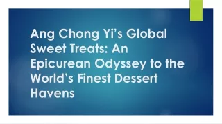 Ang Chong Yi’s Global Sweet Treats: An Epicurean Odyssey to the World’s Finest