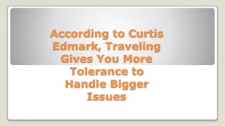 According to Curtis Edmark, Traveling Gives You More Tolerance to Handle Bigger Issues