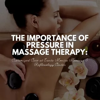 The Importance of Pressure in Massage Therapy Customized Care at Santa Monica Massage & Reflexology Center