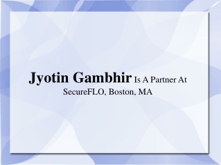 Jyotin Gambhir Is A Partner At SecureFLO, Boston, MA