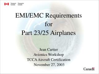 EMI/EMC Requirements for Part 23/25 Airplanes Jean Cartier Avionics Workshop TCCA Aircraft Certification November 27