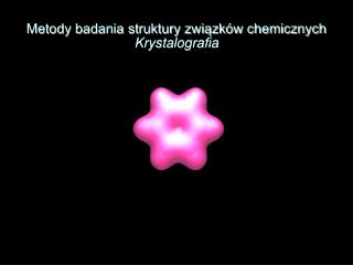 Metody badania struktury związków chemicznych Krystalografia