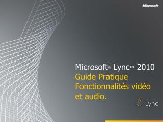 Microsoft ® Lync ™ 2010 Guide Pratique Fonctionnalités vidéo et audio.