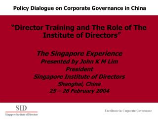 “Director Training and The Role of The Institute of Directors” The Singapore Experience Presented by John K M Lim Presid