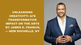 Unleashing Creativity AI’s Transformative Impact on the Arts By James E. Francis, — New Rochelle, NY