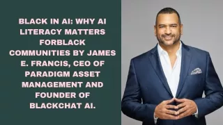 Black in AI Why AI Literacy Matters forBlack Communities By James E. Francis, CEO of Paradigm Asset Management and Found