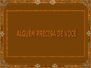 ALGUÉM PRECISA DE VOCÊ