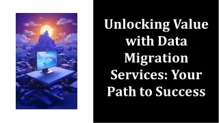 Unlocking Value with Data Migration Services: Your Path to Success