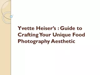 Yvette Heiser’s : Guide to Crafting Your Unique Food Photography Aesthetic