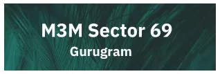 M3M Sector 69 Project in Gurgaon | It's Time To Get Your Own Home