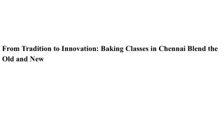 From Tradition to Innovation_ Baking Classes in Chennai Blend the Old and New