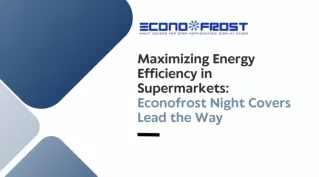 Maximizing Energy Efficiency in Supermarkets Econofrost Night Covers Lead the Way