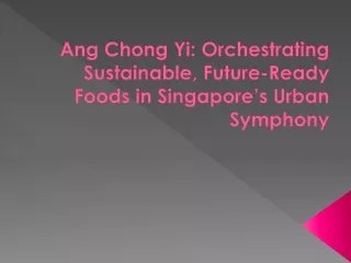 Ang Chong Yi: Orchestrating Sustainable, Future-Ready Foods in Singapore’s Urban
