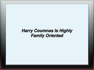 harry coumnas is highly family oriented