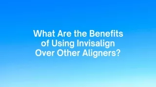 What Are the Benefits of Using Invisalign Over Other Aligners?