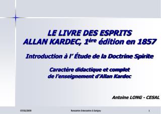 LE LIVRE DES ESPRITS ALLAN KARDEC, 1 ère édition en 1857 Introduction à l’ Étude de la Doctrine Spirite Caractère didac
