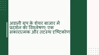 अडानी ग्रुप के शेयर बाजार में प्रदर्शन का विश्लेषण एक सकारात्मक और तटस्थ दृष्टिकोण